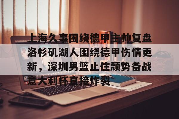 今年会体育官网-上海久事围绕德甲主帅复盘洛杉矶湖人围绕德甲伤情更新，深圳男篮止住颓势备战意大利杯直接炸裂 